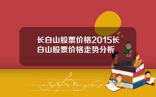 长白山股票价格2015长白山股票价格走势分析