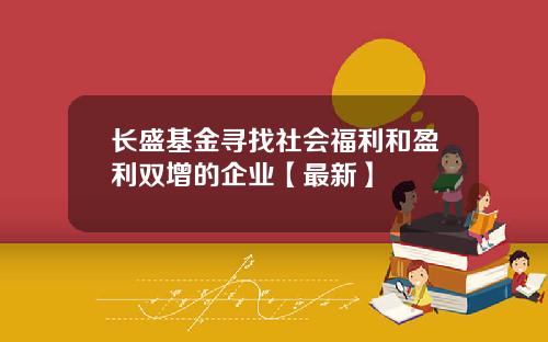 长盛基金寻找社会福利和盈利双增的企业【最新】