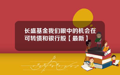 长盛基金我们眼中的机会在可转债和银行股【最新】