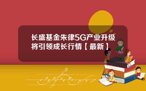 长盛基金朱律5G产业升级将引领成长行情【最新】