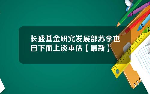 长盛基金研究发展部苏李也自下而上谈重估【最新】