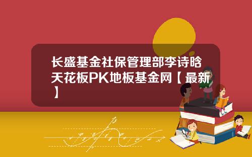 长盛基金社保管理部李诗晗天花板PK地板基金网【最新】
