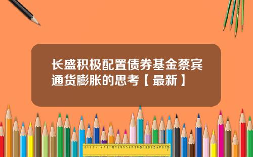 长盛积极配置债券基金蔡宾通货膨胀的思考【最新】