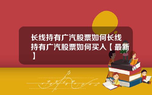 长线持有广汽股票如何长线持有广汽股票如何买入【最新】