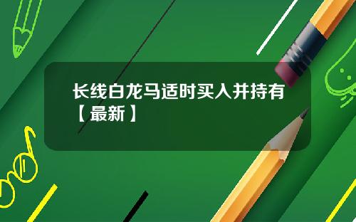 长线白龙马适时买入并持有【最新】