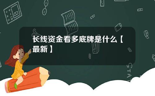 长线资金看多底牌是什么【最新】