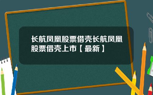 长航凤凰股票借壳长航凤凰股票借壳上市【最新】