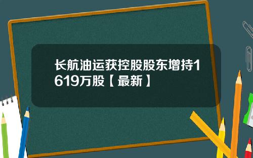 长航油运获控股股东增持1619万股【最新】