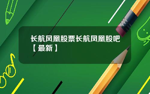 长航风凰股票长航凤凰股吧【最新】