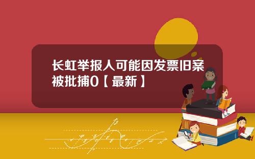 长虹举报人可能因发票旧案被批捕0【最新】