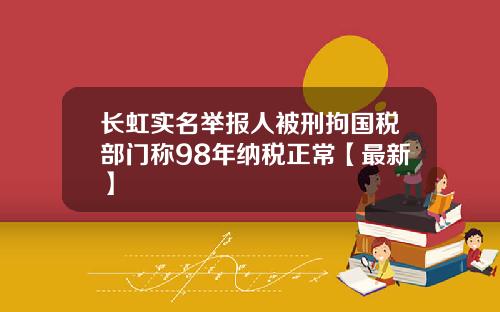 长虹实名举报人被刑拘国税部门称98年纳税正常【最新】