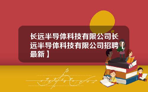 长远半导体科技有限公司长远半导体科技有限公司招聘【最新】