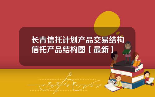 长青信托计划产品交易结构信托产品结构图【最新】