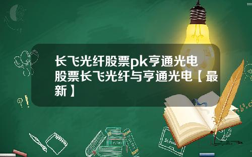 长飞光纤股票pk亨通光电股票长飞光纤与亨通光电【最新】