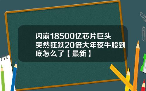 闪崩18500亿芯片巨头突然狂跌20倍大年夜牛股到底怎么了【最新】