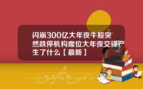 闪崩300亿大年夜牛股突然跌停机构席位大年夜交锋产生了什么【最新】