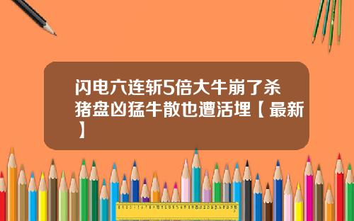 闪电六连斩5倍大牛崩了杀猪盘凶猛牛散也遭活埋【最新】