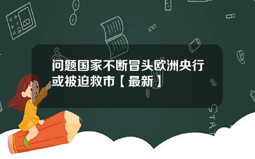 问题国家不断冒头欧洲央行或被迫救市【最新】