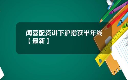 闻喜配资讲下沪指获半年线【最新】