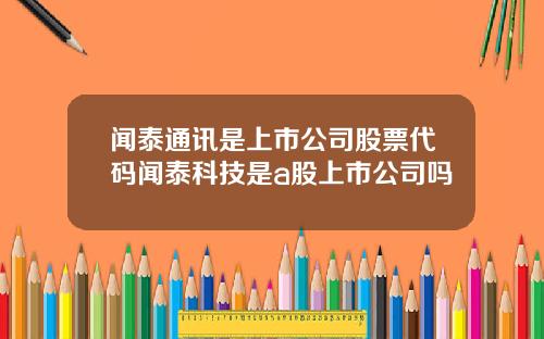 闻泰通讯是上市公司股票代码闻泰科技是a股上市公司吗