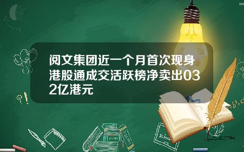 阅文集团近一个月首次现身港股通成交活跃榜净卖出032亿港元