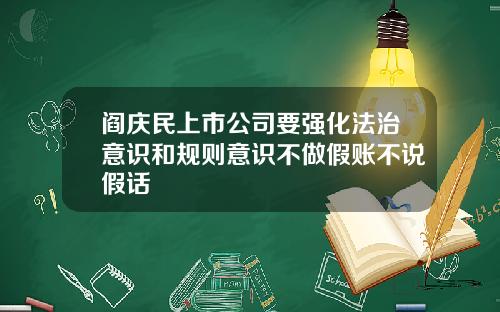 阎庆民上市公司要强化法治意识和规则意识不做假账不说假话