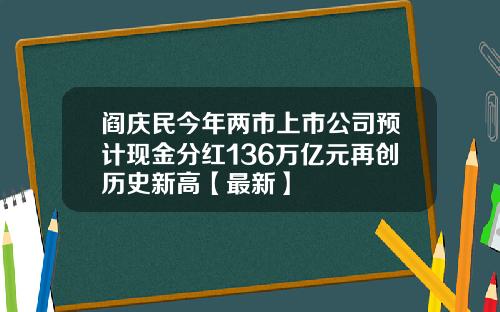 阎庆民今年两市上市公司预计现金分红136万亿元再创历史新高【最新】