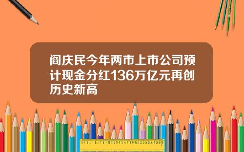 阎庆民今年两市上市公司预计现金分红136万亿元再创历史新高
