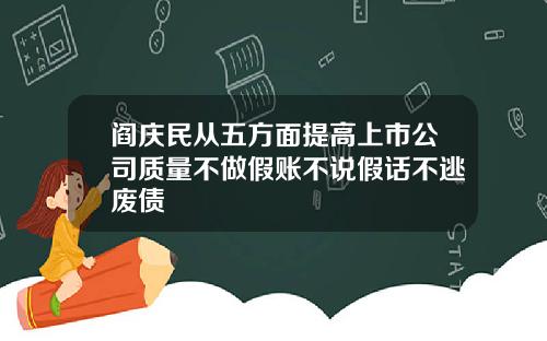 阎庆民从五方面提高上市公司质量不做假账不说假话不逃废债