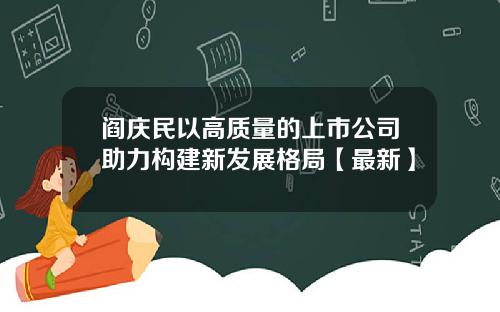 阎庆民以高质量的上市公司助力构建新发展格局【最新】
