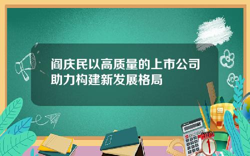 阎庆民以高质量的上市公司助力构建新发展格局