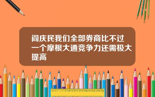 阎庆民我们全部券商比不过一个摩根大通竞争力还需极大提高