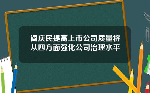 阎庆民提高上市公司质量将从四方面强化公司治理水平
