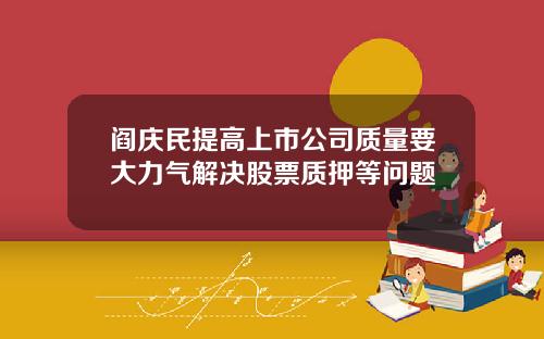 阎庆民提高上市公司质量要大力气解决股票质押等问题