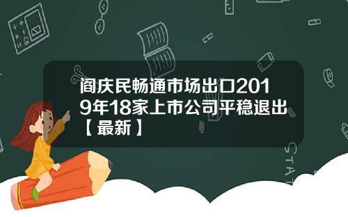 阎庆民畅通市场出口2019年18家上市公司平稳退出【最新】