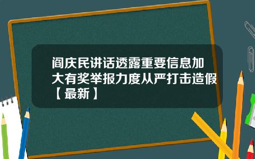 阎庆民讲话透露重要信息加大有奖举报力度从严打击造假【最新】