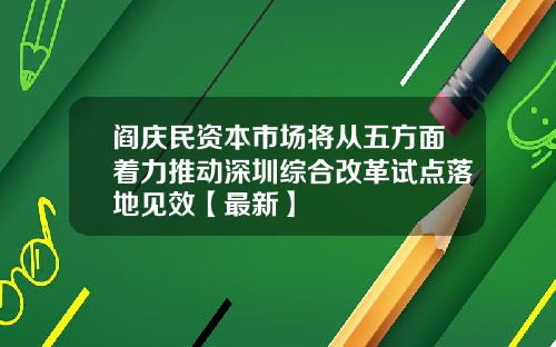 阎庆民资本市场将从五方面着力推动深圳综合改革试点落地见效【最新】