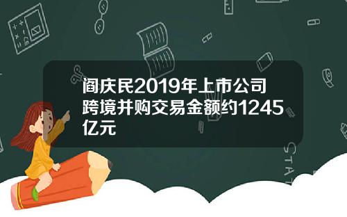 阎庆民2019年上市公司跨境并购交易金额约1245亿元
