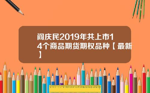阎庆民2019年共上市14个商品期货期权品种【最新】