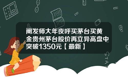 阐发师大年夜呼买茅台买黄金贵州茅台股价再立异高盘中突破1350元【最新】