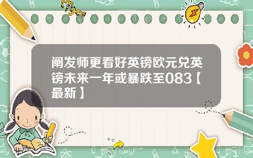阐发师更看好英镑欧元兑英镑未来一年或暴跌至083【最新】