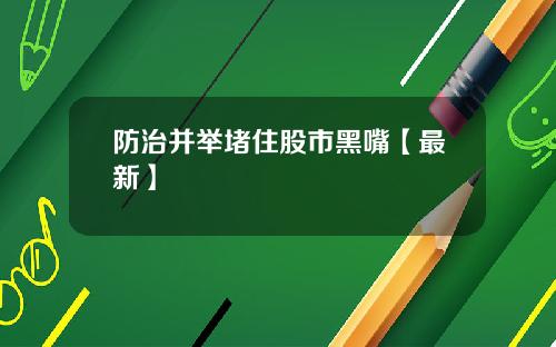 防治并举堵住股市黑嘴【最新】