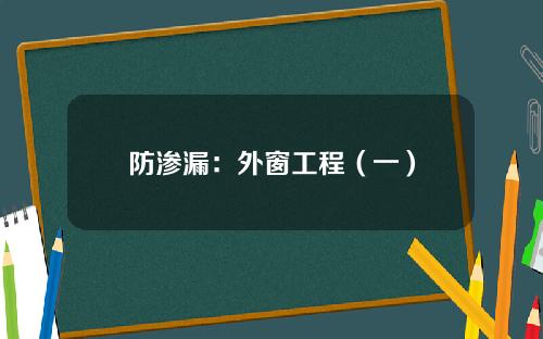 防渗漏：外窗工程（一）