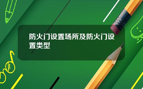 防火门设置场所及防火门设置类型