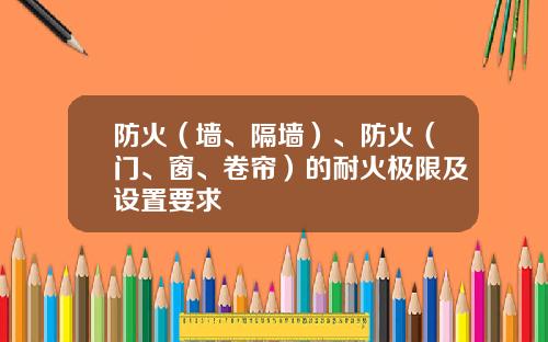 防火（墙、隔墙）、防火（门、窗、卷帘）的耐火极限及设置要求