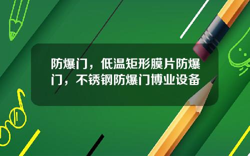 防爆门，低温矩形膜片防爆门，不锈钢防爆门博业设备