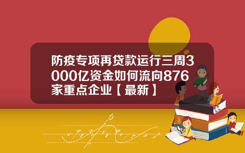 防疫专项再贷款运行三周3000亿资金如何流向876家重点企业【最新】