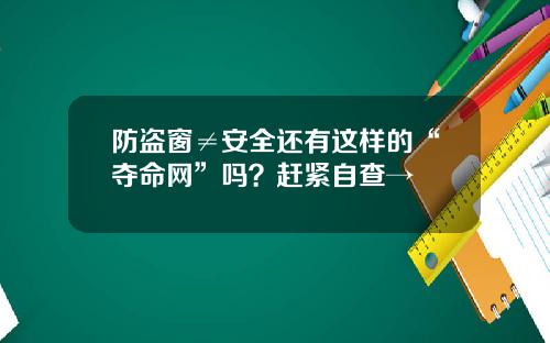 防盗窗≠安全还有这样的“夺命网”吗？赶紧自查→