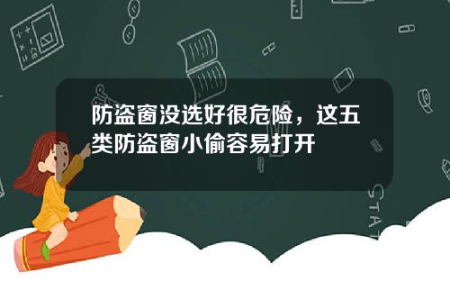 防盗窗没选好很危险，这五类防盗窗小偷容易打开