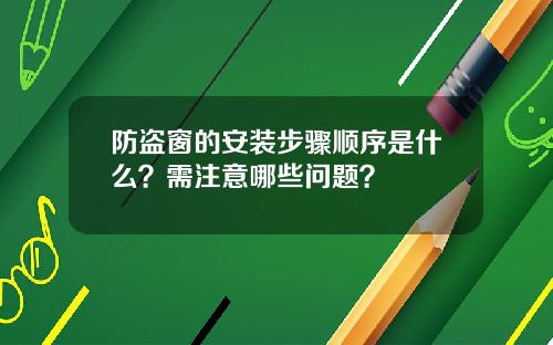 防盗窗的安装步骤顺序是什么？需注意哪些问题？